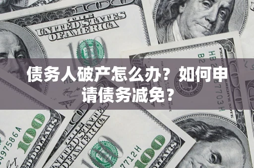 北京债务人破产怎么办？如何申请债务减免？