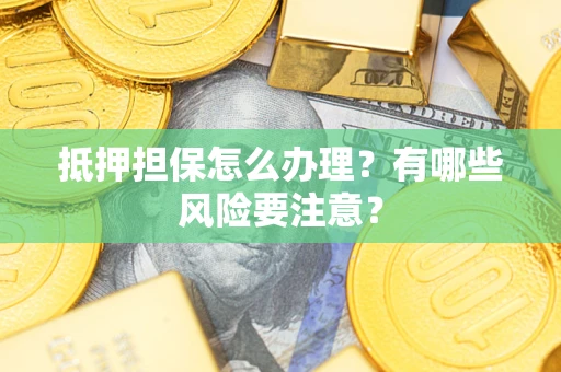 北京抵押担保怎么办理？有哪些风险要注意？