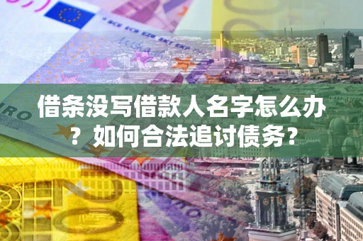 北京借条没写借款人名字怎么办？如何合法追讨债务？