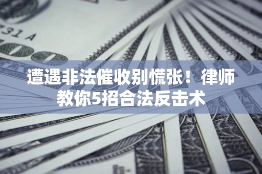 北京遭遇非法催收别慌张！律师教你5招合法反击术