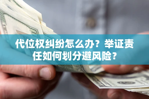 北京代位权纠纷怎么办？举证责任如何划分避风险？