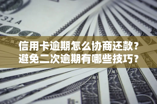 北京信用卡逾期怎么协商还款？避免二次逾期有哪些技巧？