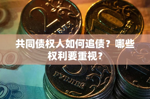 北京共同债权人如何追债？哪些权利要重视？