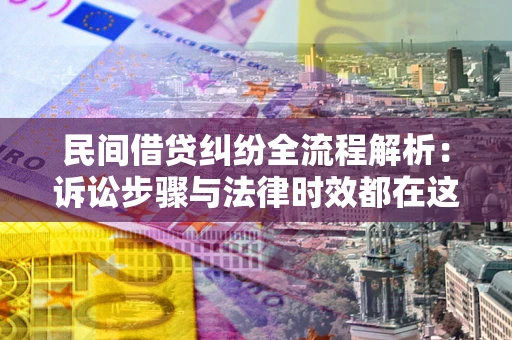 北京民间借贷纠纷全流程解析：诉讼步骤与法律时效都在这儿了
