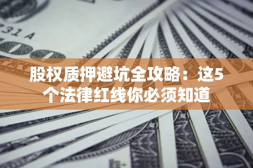 北京股权质押避坑全攻略：这5个法律红线你必须知道