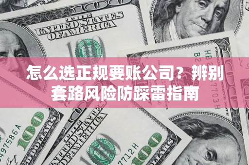 北京怎么选正规要账公司？辨别套路风险防踩雷指南