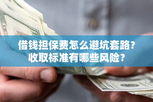 北京借钱担保费怎么避坑套路?收取标准有哪些风险? 北京借钱担保费怎么避坑套路?收取标准有哪些风险?