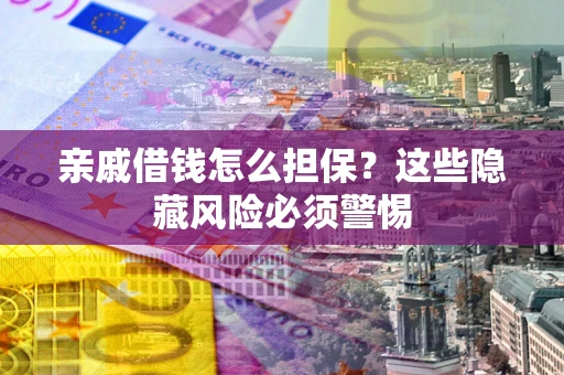 北京亲戚借钱怎么担保？这些隐藏风险必须警惕