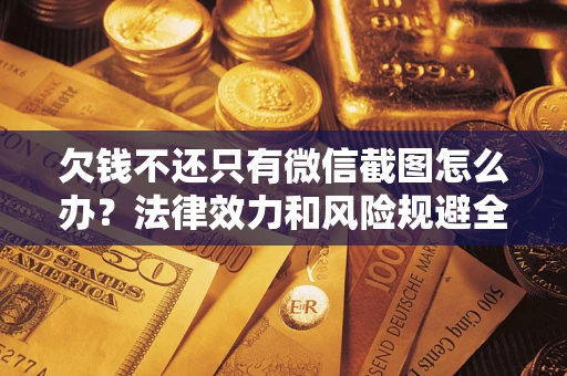 北京欠钱不还只有微信截图怎么办？法律效力和风险规避全解析
