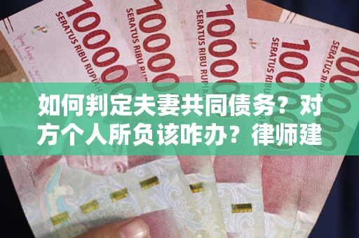 北京如何判定夫妻共同债务？对方个人所负该咋办？律师建议