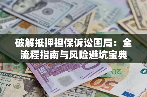 北京破解抵押担保诉讼困局:全流程指南与风险避坑宝典 北京破解抵押担保诉讼困局:全流程指南与风险避坑宝典