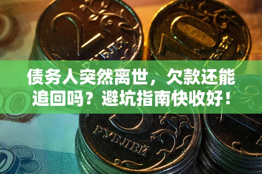 北京债务人突然离世，欠款还能追回吗？避坑指南快收好！