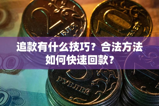 北京追款有什么技巧？合法方法如何快速回款？