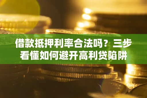 北京借款抵押利率合法吗？三步看懂如何避开高利贷陷阱