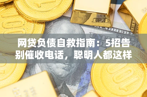 北京网贷负债自救指南：5招告别催收电话，聪明人都这样做