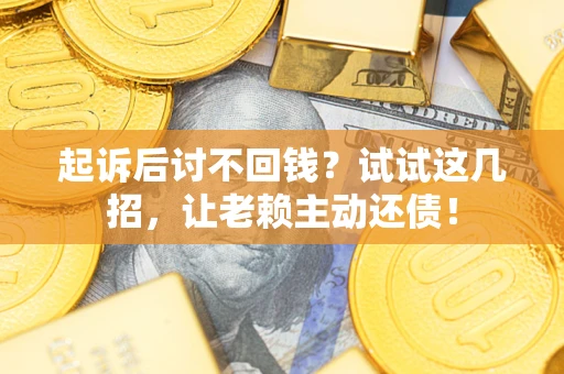 北京起诉后讨不回钱？试试这几招，让老赖主动还债！