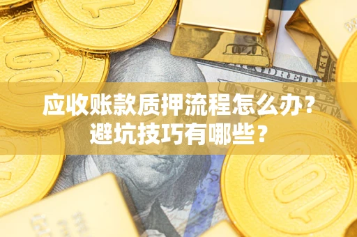 北京应收账款质押流程怎么办？避坑技巧有哪些？