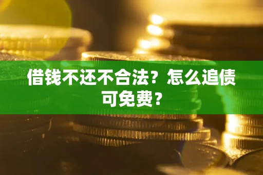 北京借钱不还不合法？怎么追债可免费？
