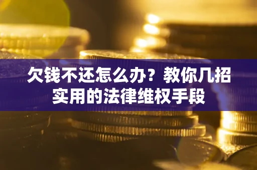 北京欠钱不还怎么办？教你几招实用的法律维权手段