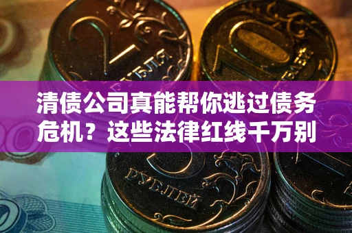 北京清债公司真能帮你逃过债务危机？这些法律红线千万别踩