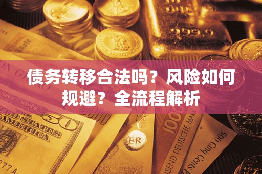 北京债务转移合法吗？风险如何规避？全流程解析