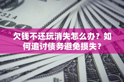 北京欠钱不还玩消失怎么办？如何追讨债务避免损失？