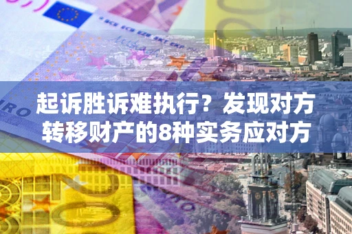 北京起诉胜诉难执行？发现对方转移财产的8种实务应对方案
