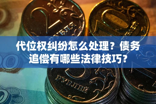 北京代位权纠纷怎么处理？债务追偿有哪些法律技巧？