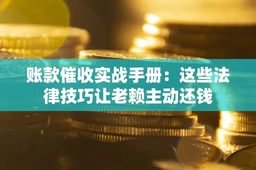 北京账款催收实战手册：这些法律技巧让老赖主动还钱