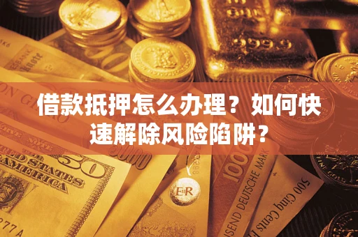 北京借款抵押怎么办理？如何快速解除风险陷阱？