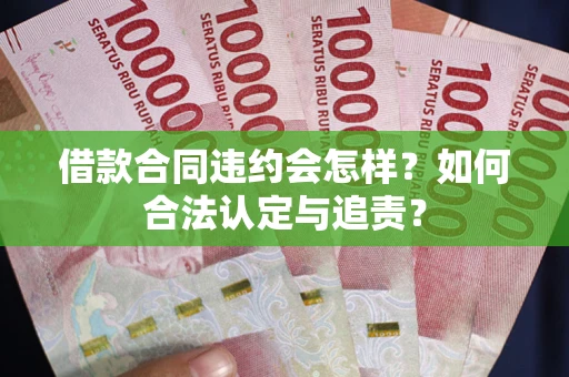 北京借款合同违约会怎样？如何合法认定与追责？