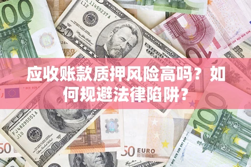 北京应收账款质押风险高吗？如何规避法律陷阱？