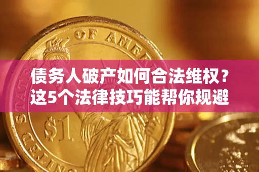 北京债务人破产如何合法维权？这5个法律技巧能帮你规避风险