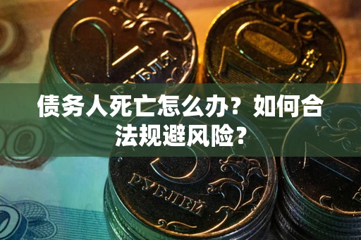 北京债务人死亡怎么办？如何合法规避风险？