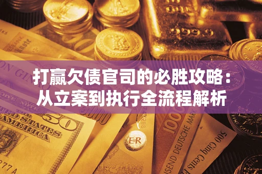 北京打赢欠债官司的必胜攻略：从立案到执行全流程解析