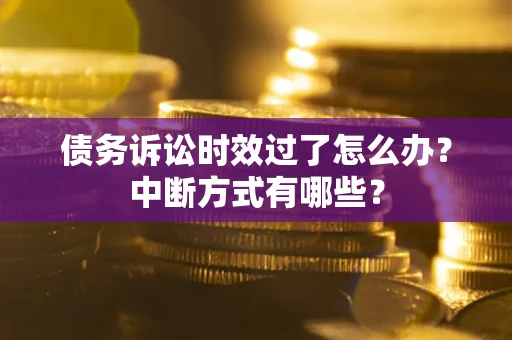 北京债务诉讼时效过了怎么办？中断方式有哪些？