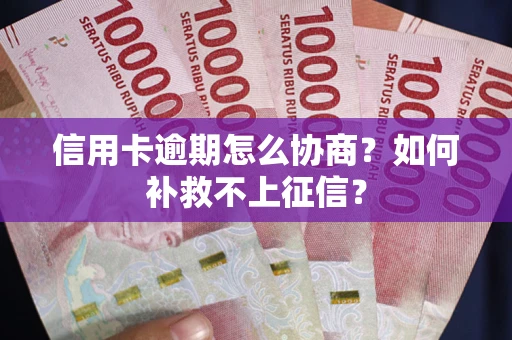北京信用卡逾期怎么协商？如何补救不上征信？