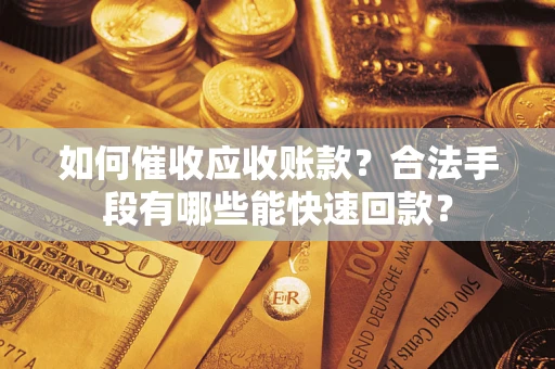 北京如何催收应收账款？合法手段有哪些能快速回款？