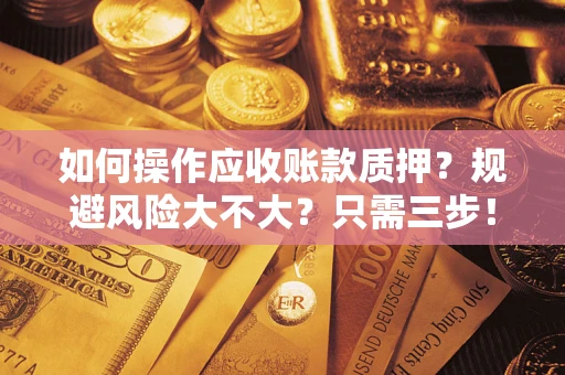 北京如何操作应收账款质押？规避风险大不大？只需三步！
