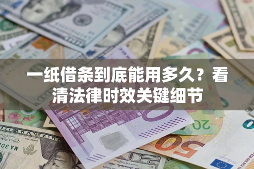 北京一纸借条到底能用多久？看清法律时效关键细节