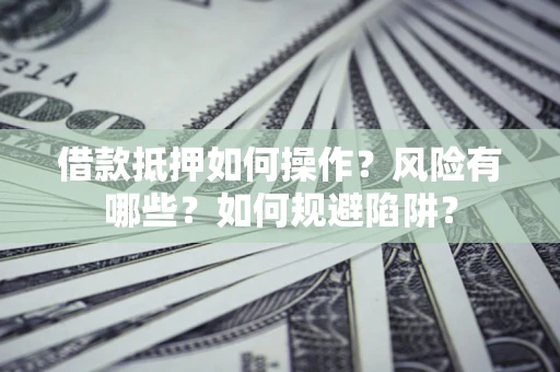 北京借款抵押如何操作?风险有哪些?如何规避陷阱? 北京借款抵押如何操作?风险有哪些?如何规避陷阱?