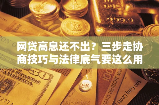 北京网贷高息还不出？三步走协商技巧与法律底气要这么用