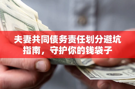 北京夫妻共同债务责任划分避坑指南，守护你的钱袋子