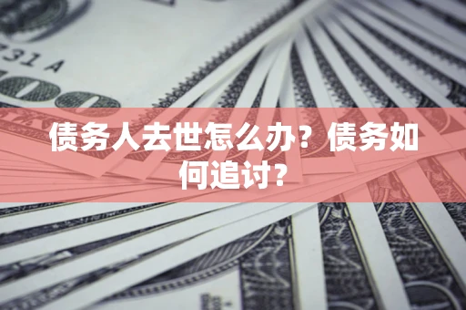 北京债务人去世怎么办？债务如何追讨？