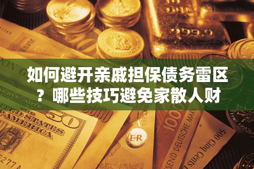 北京如何避开亲戚担保债务雷区？哪些技巧避免家散人财