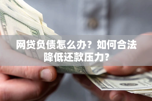北京网贷负债怎么办？如何合法降低还款压力？