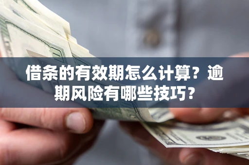 北京借条的有效期怎么计算？逾期风险有哪些技巧？
