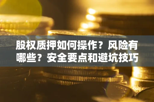 北京股权质押如何操作？风险有哪些？安全要点和避坑技巧？