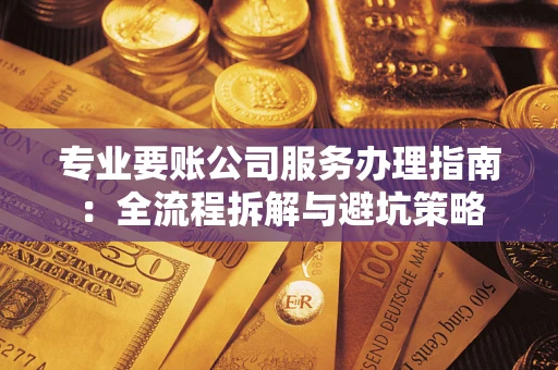 北京专业要账公司服务办理指南：全流程拆解与避坑策略