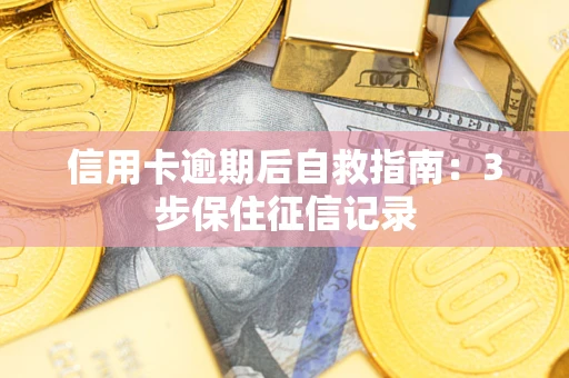 北京信用卡逾期后自救指南：3步保住征信记录